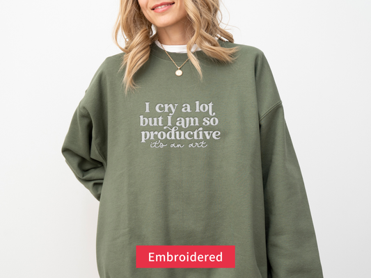 I Cry A Lot But I Am So Productive It's An Art Sweatshirt